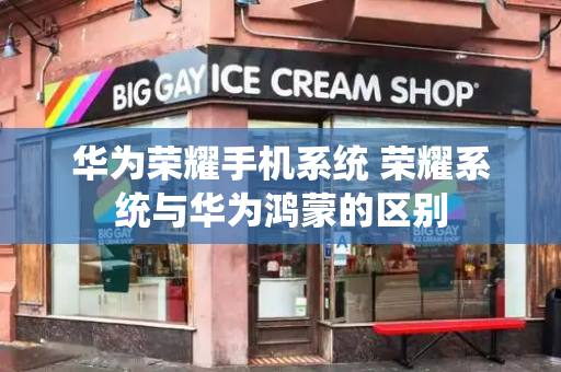 华为荣耀手机系统 荣耀系统与华为鸿蒙的区别