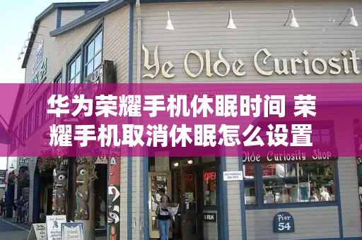 华为荣耀手机休眠时间 荣耀手机取消休眠怎么设置