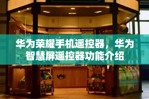 华为荣耀手机遥控器，华为智慧屏遥控器功能介绍