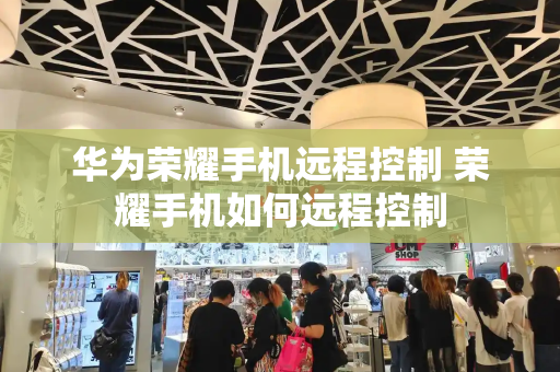 华为荣耀手机远程控制 荣耀手机如何远程控制