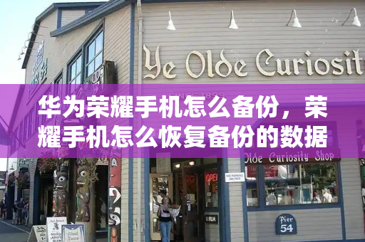 华为荣耀手机怎么备份，荣耀手机怎么恢复备份的数据-第1张图片-星选测评