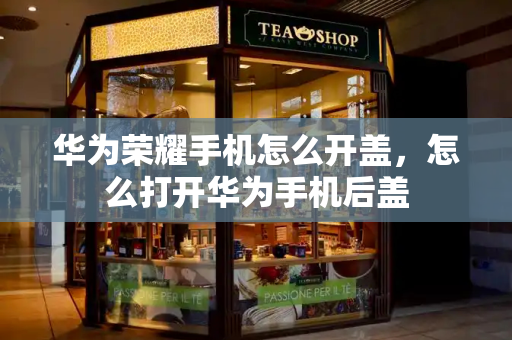华为荣耀手机怎么开盖，怎么打开华为手机后盖