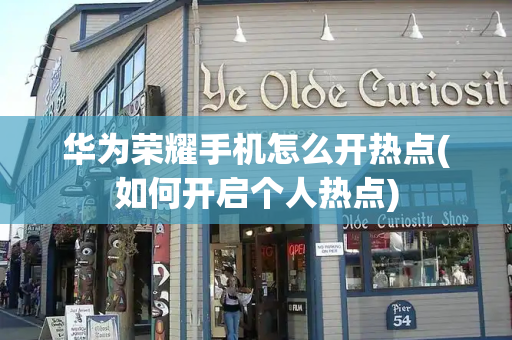 华为荣耀手机怎么开热点(如何开启个人热点)