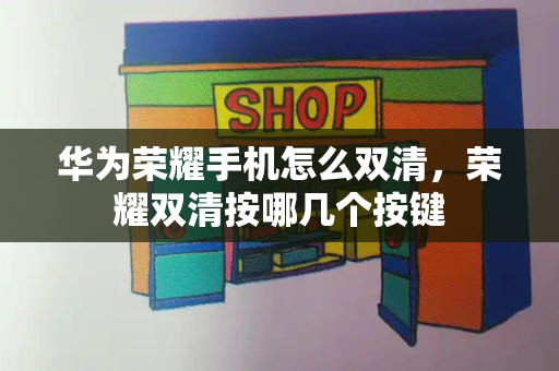 华为荣耀手机怎么双清，荣耀双清按哪几个按键-第1张图片-星选测评