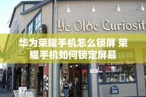 华为荣耀手机怎么锁屏 荣耀手机如何锁定屏幕-第1张图片-星选测评