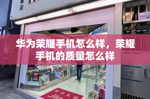 华为荣耀手机怎么样，荣耀手机的质量怎么样-第1张图片-星选测评