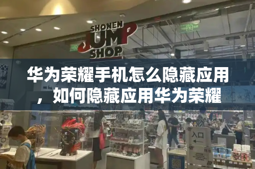 华为荣耀手机怎么隐藏应用，如何隐藏应用华为荣耀