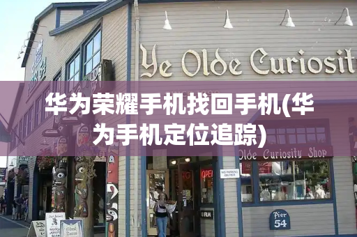 华为荣耀手机找回手机(华为手机定位追踪)