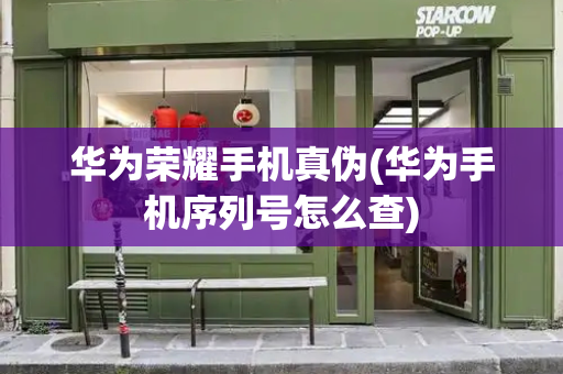 华为荣耀手机真伪(华为手机序列号怎么查)
