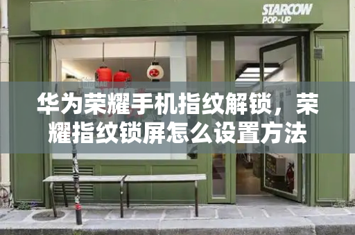 华为荣耀手机指纹解锁，荣耀指纹锁屏怎么设置方法