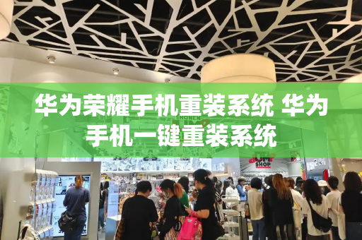 华为荣耀手机重装系统 华为手机一键重装系统-第1张图片-星选测评