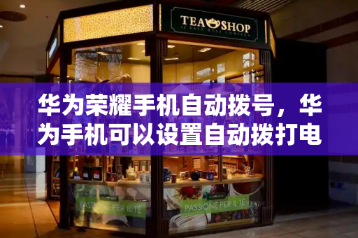 华为荣耀手机自动拨号，华为手机可以设置自动拨打电话吗
