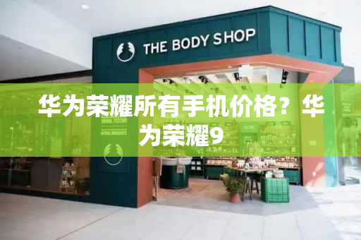 华为荣耀所有手机价格？华为荣耀9