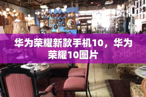 华为荣耀新款手机10，华为荣耀10图片