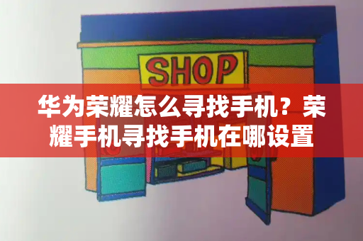华为荣耀怎么寻找手机？荣耀手机寻找手机在哪设置-第1张图片-星选测评