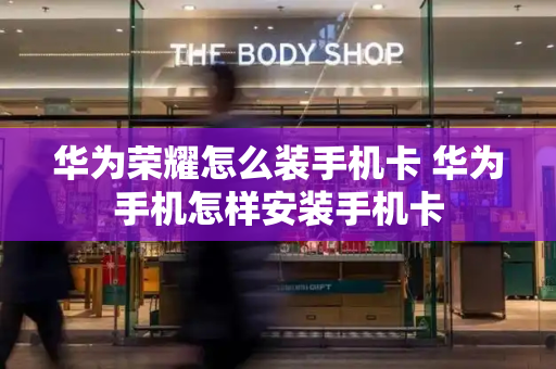 华为荣耀怎么装手机卡 华为手机怎样安装手机卡-第1张图片-星选测评