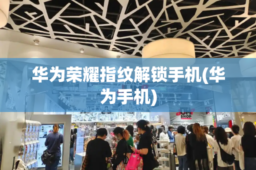 华为荣耀指纹解锁手机(华为手机)