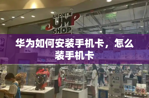 华为如何安装手机卡，怎么装手机卡-第1张图片-星选测评