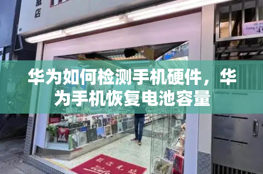华为如何检测手机硬件，华为手机恢复电池容量