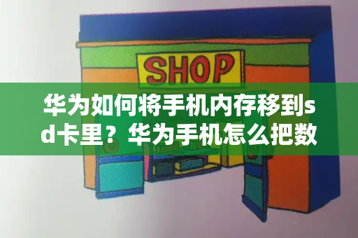 华为如何将手机内存移到sd卡里？华为手机怎么把数据导入存储卡-第1张图片-星选测评