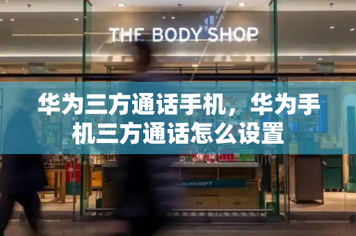 华为三方通话手机，华为手机三方通话怎么设置-第1张图片-星选测评