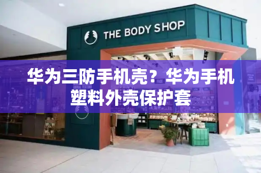 华为三防手机壳？华为手机塑料外壳保护套-第1张图片-星选测评