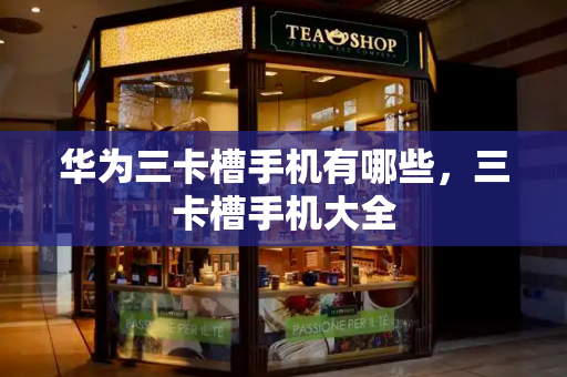 华为三卡槽手机有哪些，三卡槽手机大全