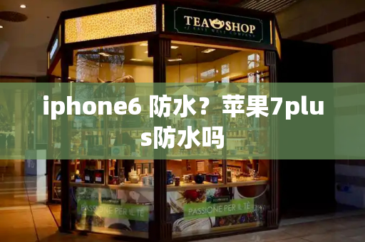 iphone6 防水？苹果7plus防水吗-第1张图片-星选测评