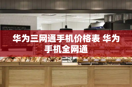 华为三网通手机价格表 华为手机全网通