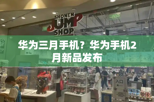 华为三月手机？华为手机2月新品发布-第1张图片-星选测评
