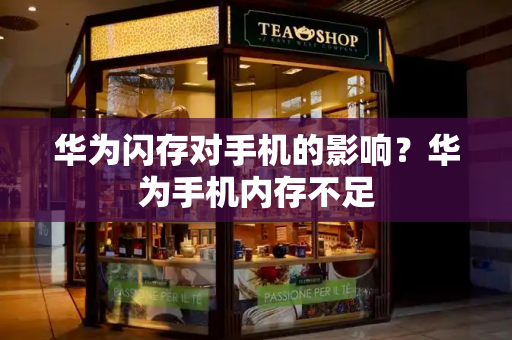 华为闪存对手机的影响？华为手机内存不足
