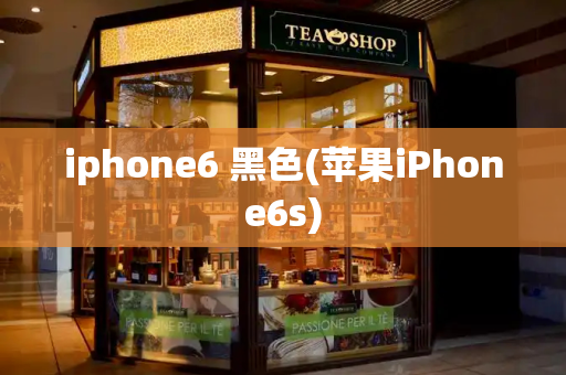 iphone6 黑色(苹果iPhone6s)-第1张图片-星选测评