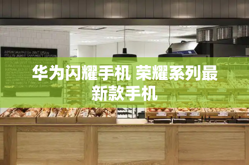 华为闪耀手机 荣耀系列最新款手机