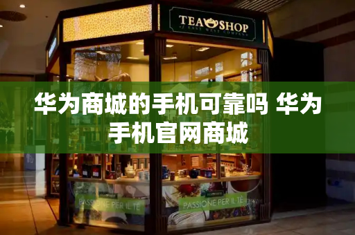 华为商城的手机可靠吗 华为手机官网商城-第1张图片-星选测评