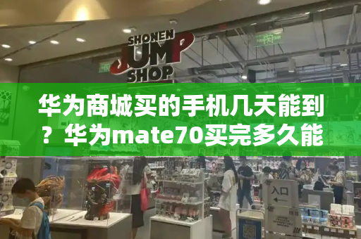 华为商城买的手机几天能到？华为mate70买完多久能收到货-第1张图片-星选测评