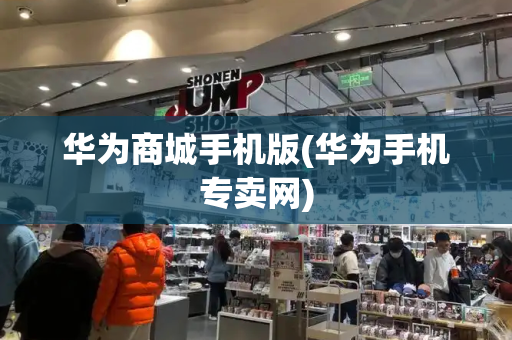 华为商城手机版(华为手机专卖网)