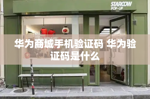 华为商城手机验证码 华为验证码是什么-第1张图片-星选测评