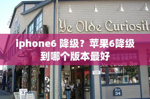 iphone6 降级？苹果6降级到哪个版本最好-第1张图片-星选测评