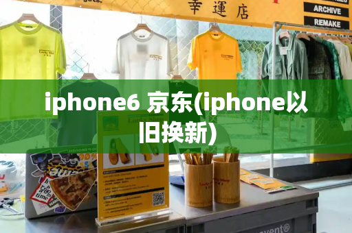 iphone6 京东(iphone以旧换新)-第1张图片-星选测评