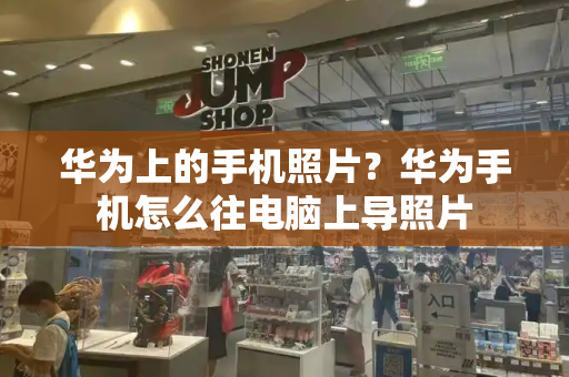 华为上的手机照片？华为手机怎么往电脑上导照片