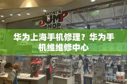华为上海手机修理？华为手机维维修中心-第1张图片-星选测评