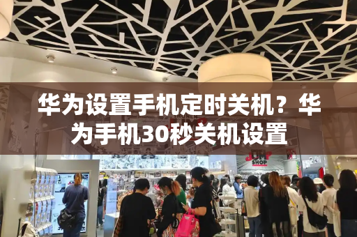 华为设置手机定时关机？华为手机30秒关机设置