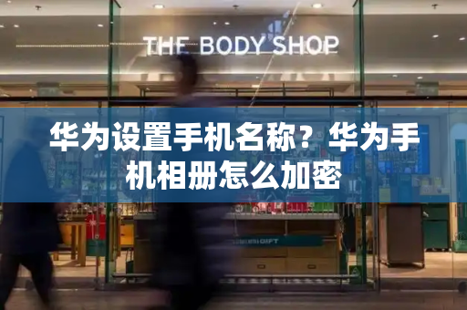 华为设置手机名称？华为手机相册怎么加密