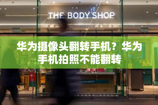 华为摄像头翻转手机？华为手机拍照不能翻转