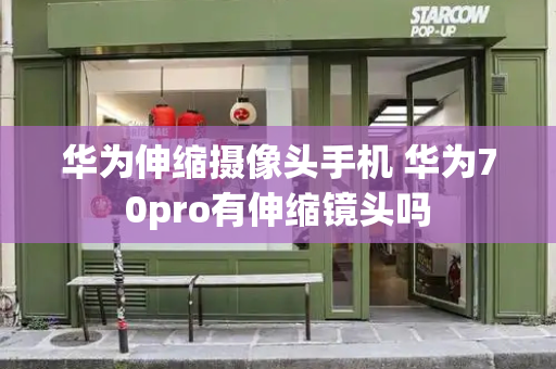 华为伸缩摄像头手机 华为70pro有伸缩镜头吗