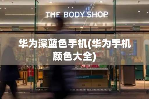 华为深蓝色手机(华为手机颜色大全)-第1张图片-星选测评