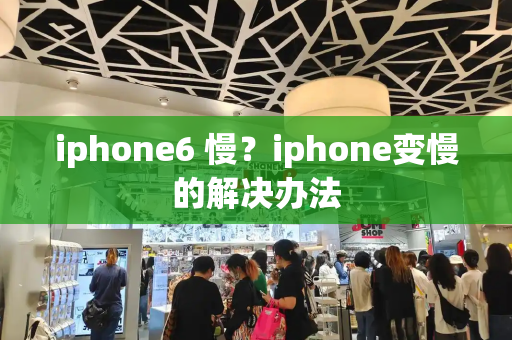 iphone6 慢？iphone变慢的解决办法