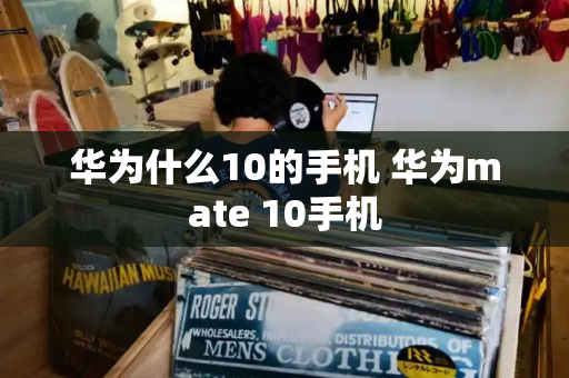 华为什么10的手机 华为mate 10手机-第1张图片-星选测评