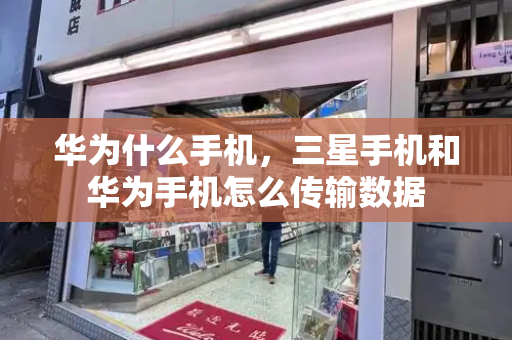 华为什么手机，三星手机和华为手机怎么传输数据-第1张图片-星选测评
