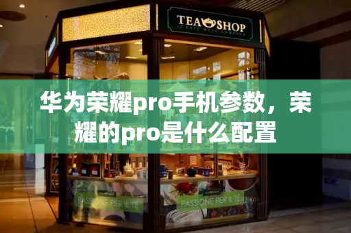 华为荣耀pro手机参数，荣耀的pro是什么配置
